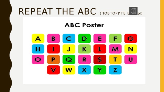Repeat the abc (повторите буквы) 