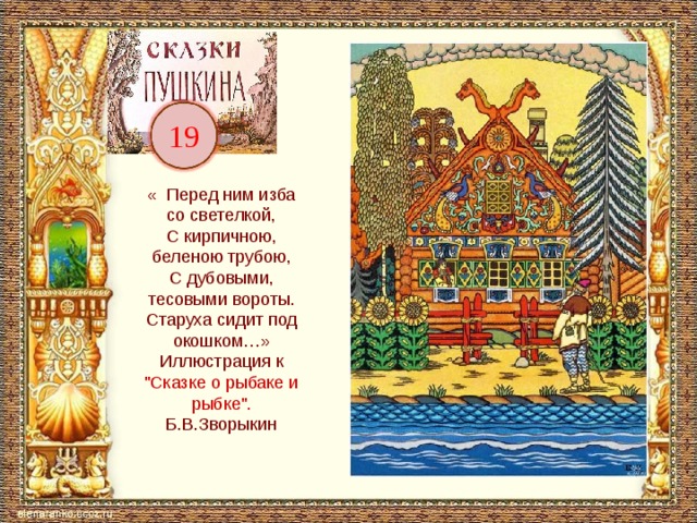 19 «  Перед ним изба со светелкой,  С кирпичною, беленою трубою,  С дубовыми, тесовыми вороты.  Старуха сидит под окошком…» Иллюстрация к 