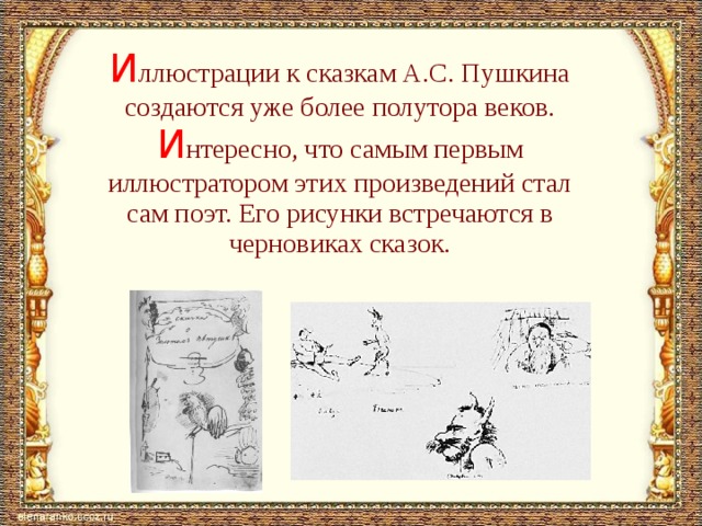 И ллюстрации к сказкам А.С. Пушкина создаются уже более полутора веков. И нтересно, что самым первым иллюстратором этих произведений стал сам поэт. Его рисунки встречаются в черновиках сказок. 