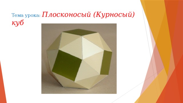 Тема урока: Плосконосый (Курносый) куб 