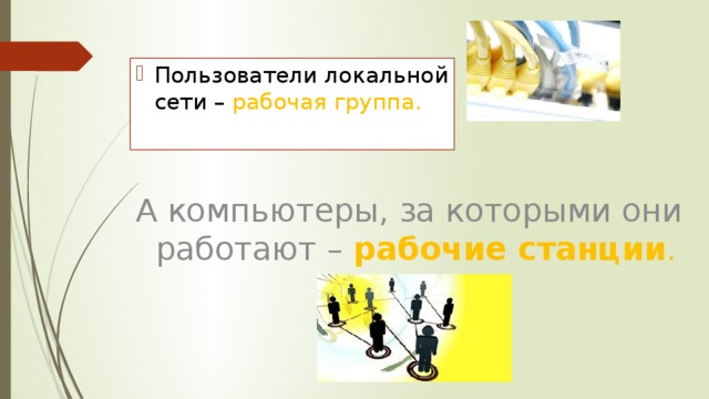 Пользователи локальной сети – рабочая группа.   А компьютеры, за которыми они  работают – рабочие станции . 
