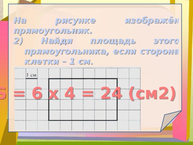 На рисунке изображен прямоугольник найди. Площадь прямоугольника если сторона клетки 1 см. Найди площадь этого прямоугольника. Площадь прямоугольника 1 клеточка 1 см. Периметр прямоугольника если сторона клетки 1 сантиметр.