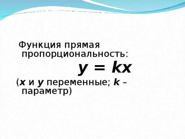  Функция прямая пропорциональность:   у = kx  ( х и у переменные; k – параметр) 