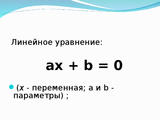  Линейное уравнение:  ах + b = 0  ( х - переменная; а и b - параметры) ;  