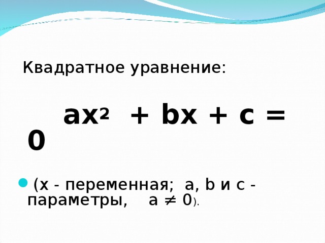  Квадратное уравнение:   ах 2 + bx + с = 0  ( x - переменная; а, b и с - параметры, а ≠ 0 ).  