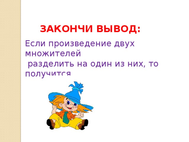 ЗАКОНЧИ ВЫВОД: Если произведение двух множителей  разделить на один из них, то получится 