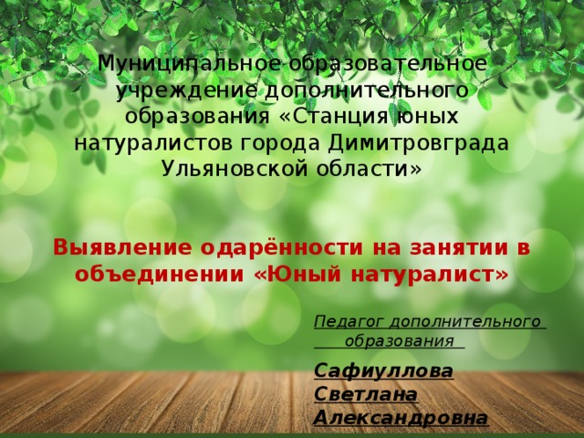 Муниципальное образовательное учреждение дополнительного образования «Cтанция юных натуралистов города Димитровграда Ульяновской области»    Выявление одарённости на занятии в объединении «Юный натуралист» Педагог дополнительного образования  Сафиуллова Светлана Александровна 