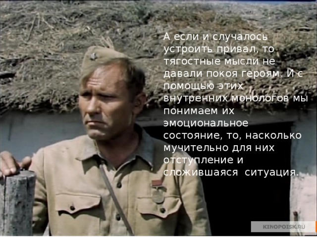 А если и случалось устроить привал, то тягостные мысли не давали покоя героям. И с помощью этих внутренних монологов мы понимаем их эмоциональное состояние, то, насколько мучительно для них отступление и сложившаяся ситуация. 