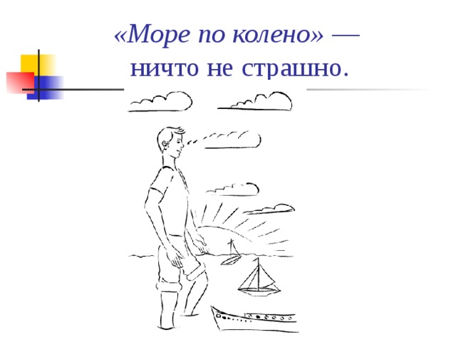 Море по колено. Море по колено фразеологизм. Фразеологизм море по колено рисунок. Море поколено фразеологизм.