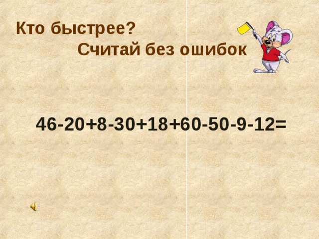 Кто быстрее? Считай без ошибок 46-20+8-30+18+60-50-9-12= 