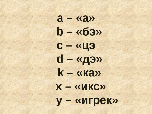 a – «а»  b – «бэ» c – «цэ  d – «дэ»  k – «ка»   x – «икс»   y – «игрек» 