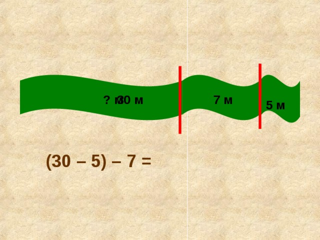 30 м 7 м ? м 5 м (30 – 5) – 7 = 