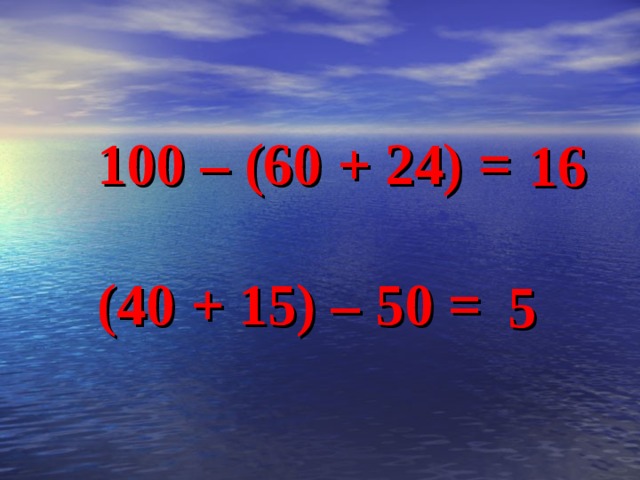  100 – (60 + 24) =   (40 + 15) – 50 = 16 5 