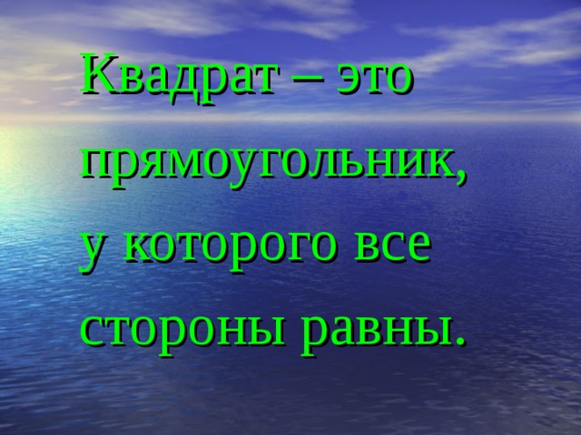  Квадрат – это  прямоугольник,  у которого все  стороны равны. 