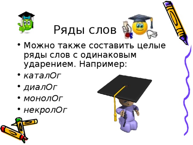 Ряды слов Можно также составить целые ряды слов с одинаковым ударением. Например: каталОг диалОг монолОг некролОг  