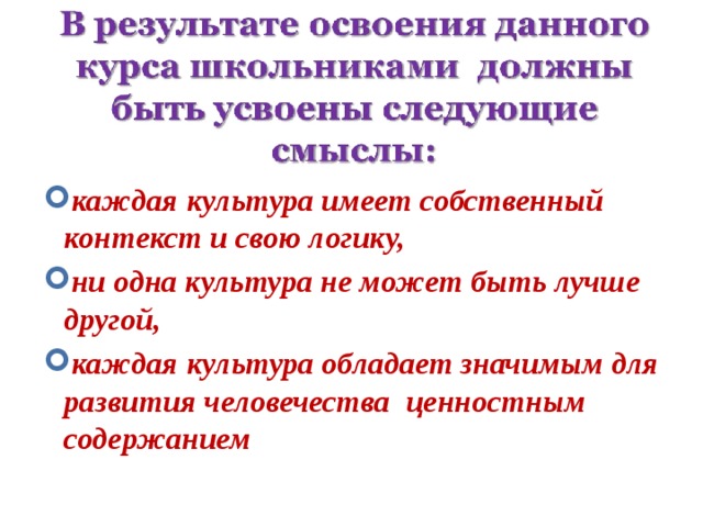 каждая культура имеет собственный контекст и свою логику, ни одна культура не может быть лучше другой, каждая культура обладает значимым для развития человечества ценностным содержанием 