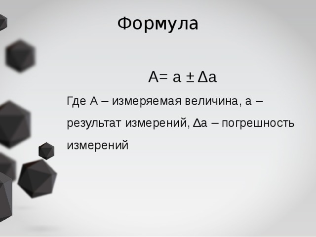 Формула А= а ± Δа  Где А – измеряемая величина, а – результат измерений, Δа – погрешность измерений 