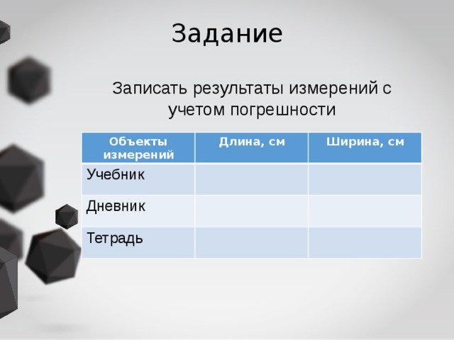 Задание Записать результаты измерений с учетом погрешности  Объекты измерений Длина, см Учебник Ширина, см Дневник Тетрадь 