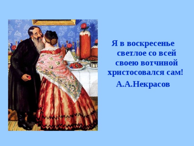 Я в воскресенье светлое со всей своею вотчиной христосовался сам! А.А.Некрасов  