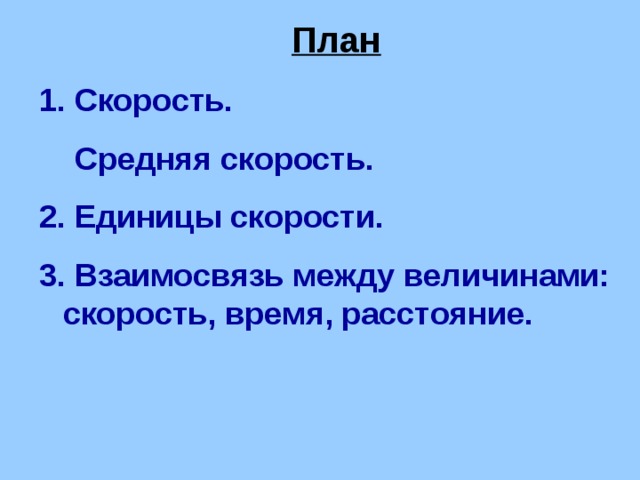 План 1. Скорость.  Средняя скорость. 2. Единицы скорости. 3. Взаимосвязь между величинами: скорость, время, расстояние.  