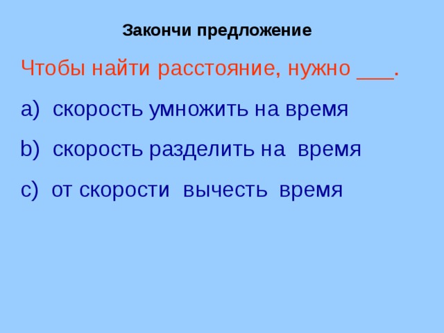 Закончи предложение Чтобы найти расстояние, нужно ___.  скорость умножить на время  скорость разделить на время  от скорости вычесть время 