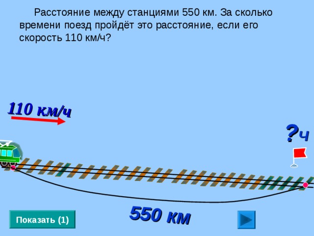 110 км/ч   550 км  Расстояние между станциями 550 км. За сколько времени поезд пройдёт это расстояние, если его скорость 110 км/ч? ? Ч Л.Г. Петерсон «Математика 4 класс» Урок 2 8.  Показать (1) 