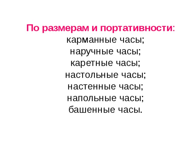 По размерам и портативности : карманные часы; наручные часы; каретные часы; настольные часы; настенные часы; напольные часы; башенные часы. карманные часы; наручные часы; каретные часы; настольные часы; настенные часы; напольные часы; башенные часы. 