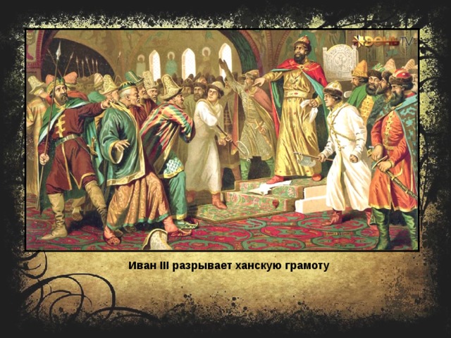 Иван III разрывает ханскую грамоту 
