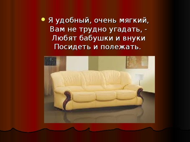 Я удобный, очень мягкий,  Вам не трудно угадать, -  Любят бабушки и внуки  Посидеть и полежать. 