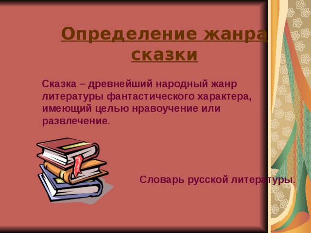 Определение жанра сказки Сказка – древнейший народный жанр литературы фантастического характера, имеющий целью нравоучение или развлечение . Словарь русской литературы . 