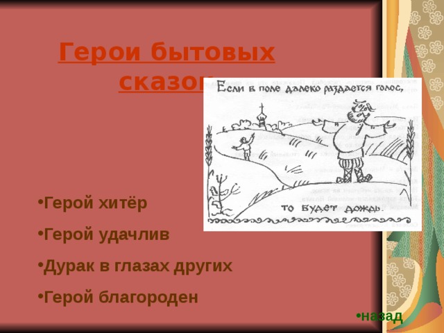 Герои бытовых сказок Герой хитёр Герой удачлив Дурак в глазах других Герой благороден назад 