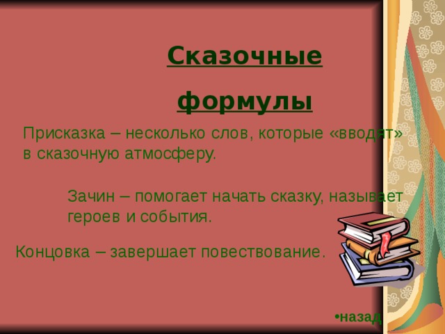 Сказочные формулы Присказка – несколько слов, которые «вводят» в сказочную атмосферу. Зачин – помогает начать сказку, называет героев и события. Концовка – завершает повествование. назад 