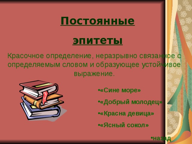 Постоянные эпитеты Красочное определение, неразрывно связанное с определяемым словом и образующее устойчивое выражение. «Сине море» «Добрый молодец» «Красна девица» «Ясный сокол» назад 