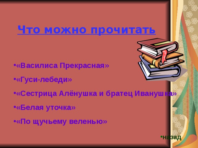 Что можно прочитать «Василиса Прекрасная» «Гуси-лебеди» «Сестрица Алёнушка и братец Иванушка» «Белая уточка» «По щучьему веленью» назад 