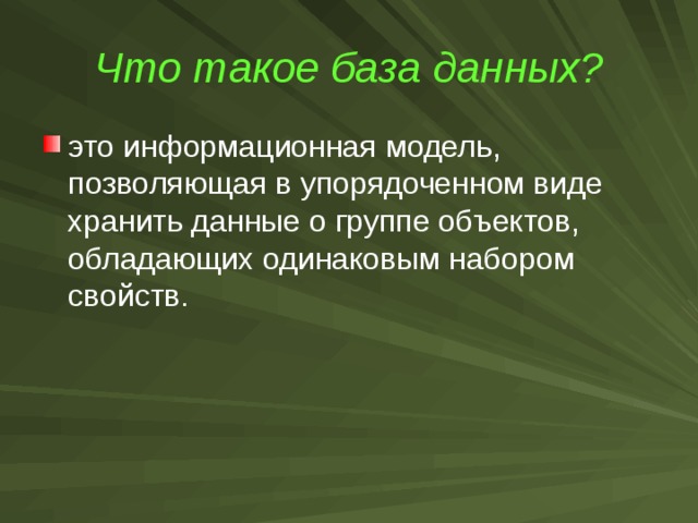 Что такое база данных?  это информационная модель, позволяющая в упорядоченном виде хранить данные о группе объектов, обладающих одинаковым набором свойств. 