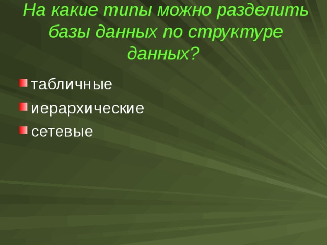 На какие типы можно разделить базы данных по структуре данных?  табличные иерархические сетевые  