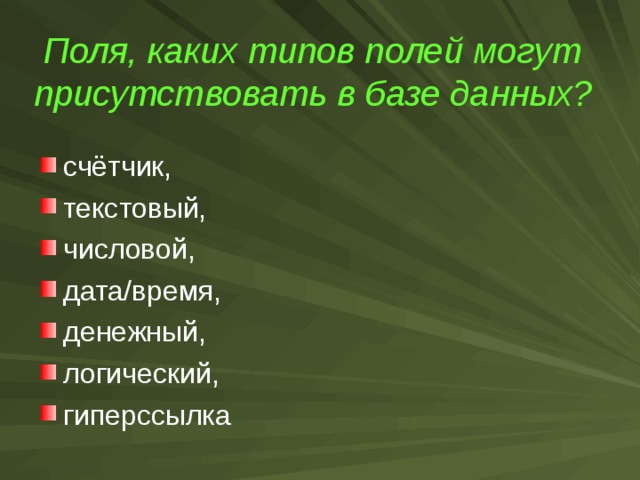 Поля, каких типов полей могут присутствовать в базе данных?  счётчик, текстовый, числовой, дата/время, денежный, логический, гиперссылка 