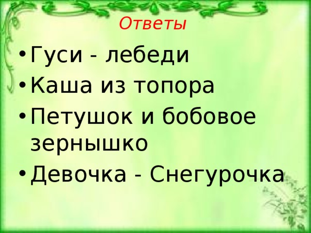 Ответы Гуси - лебеди Каша из топора Петушок и бобовое зернышко Девочка - Снегурочка 
