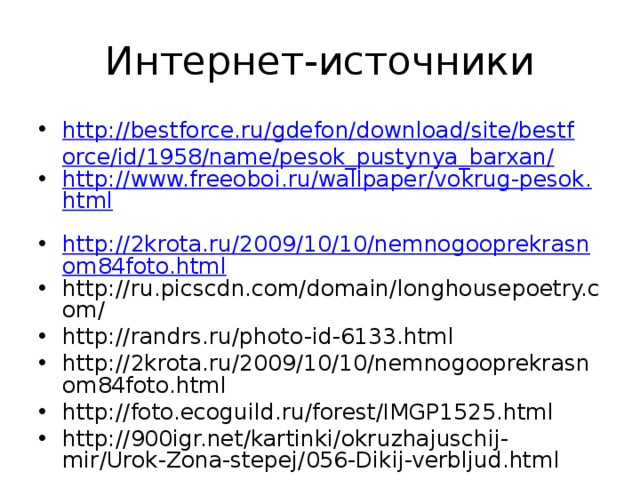 Интернет-источники http://bestforce.ru/gdefon/download/site/bestforce/id/1958/name/pesok_pustynya_barxan/ http://www.freeoboi.ru/wallpaper/vokrug-pesok.html  http://2krota.ru/2009/10/10/nemnogooprekrasnom84foto.html http://ru.picscdn.com/domain/longhousepoetry.com/ http://randrs.ru/photo-id-6133.html http://2krota.ru/2009/10/10/nemnogooprekrasnom84foto.html http://foto.ecoguild.ru/forest/IMGP1525.html http://900igr.net/kartinki/okruzhajuschij-mir/Urok-Zona-stepej/056-Dikij-verbljud.html 