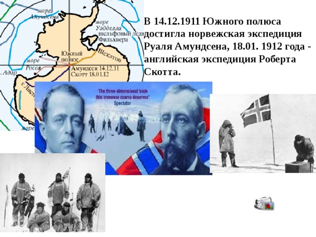 В 14.12.1911 Южного полюса достигла норвежская экспедиция Руаля Амундсена, 18.01. 1912 года - английская экспедиция Роберта Скотта. 
