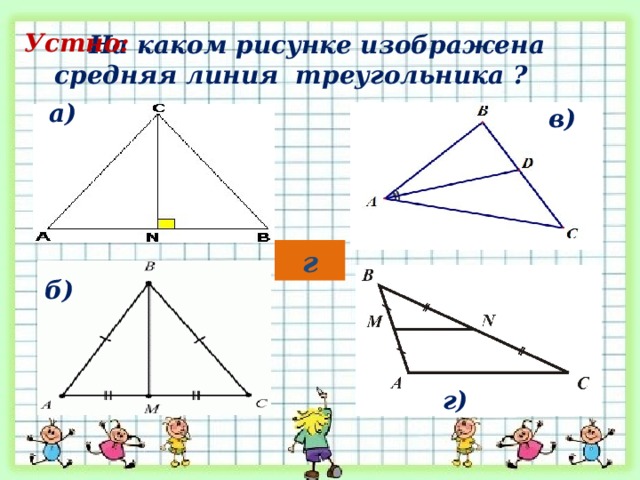  На каком рисунке изображена средняя линия треугольника ? Устно: а) в) г б) г) 