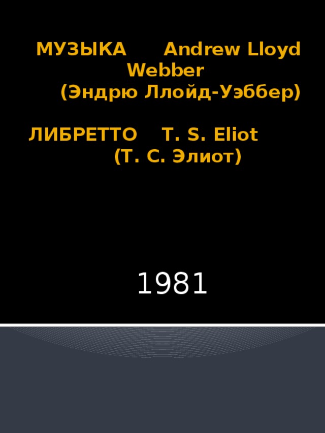 МУЗЫКА Andrew Lloyd Webber  (Эндрю Ллойд-Уэббер)   ЛИБРЕТТО T. S. Eliot (Т. С. Элиот)   1981 