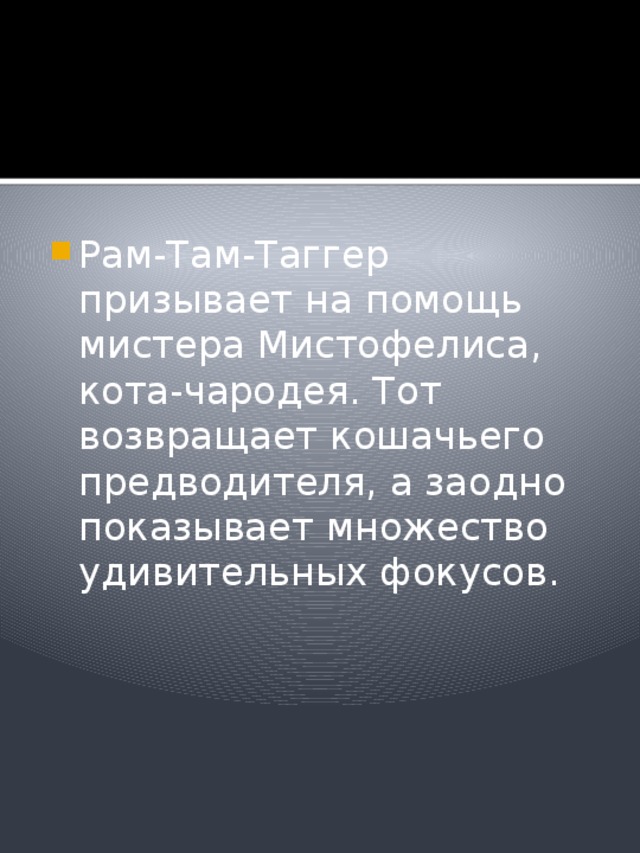 Рам-Там-Таггер призывает на помощь мистера Мистофелиса, кота-чародея. Тот возвращает кошачьего предводителя, а заодно показывает множество удивительных фокусов. 