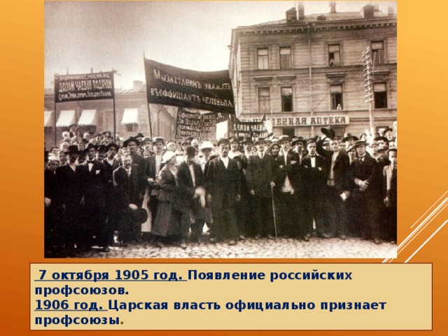   7 октября 1905 год. Появление российских профсоюзов. 1906 год. Царская власть официально признает профсоюзы .   