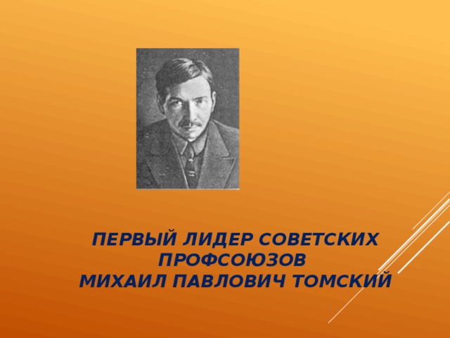 Первый лидер советских профсоюзов  Михаил Павлович Томский 