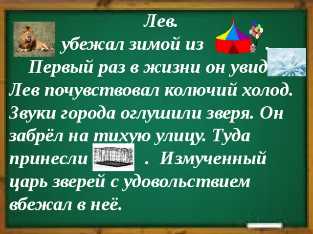 Лев.    убежал зимой из . Первый раз в жизни он увидел Лев почувствовал колючий холод. Звуки города оглушили зверя. Он забрёл на тихую улицу. Туда принесли . Измученный царь зверей с удовольствием вбежал в неё.