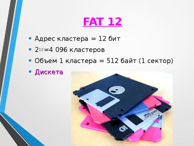 FAT 12 Адрес кластера = 12 бит 2 12 =4 096 кластеров Объем 1 кластера = 512 байт (1 сектор) Дискета 2010