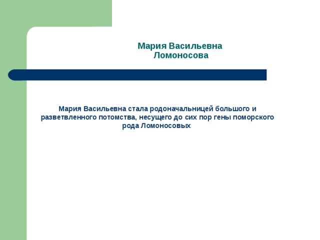 Мария Васильевна  Ломоносова Мария Васильевна стала родоначальницей большого и разветвленного потомства, несущего до сих пор гены поморского рода Ломоносовых  