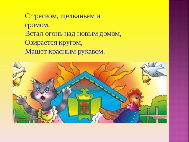 С треском, щелканьем и громом. Встал огонь над новым домом, Озирается кругом, Машет красным рукавом. 