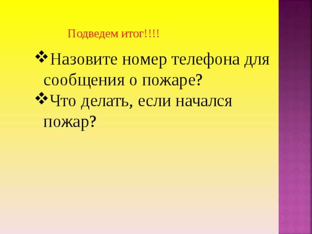 Подведем итог!!!! Назовите номер телефона для сообщения о пожаре? Что делать, если начался пожар? 